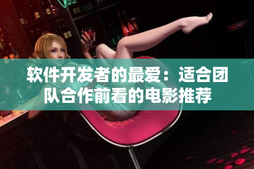 软件开发者的最爱：适合团队合作前看的电影推荐