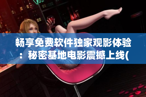 畅享免费软件独家观影体验：秘密基地电影震撼上线(1)