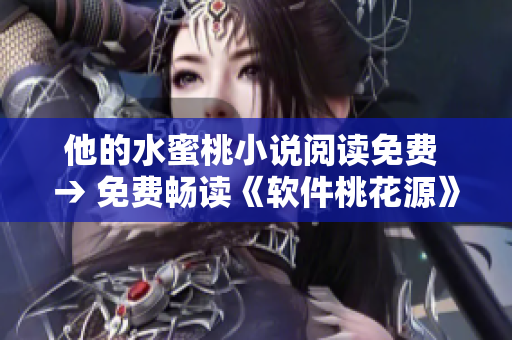 他的水蜜桃小说阅读免费 → 免费畅读《软件桃花源》故事，新鲜情节尽情体验