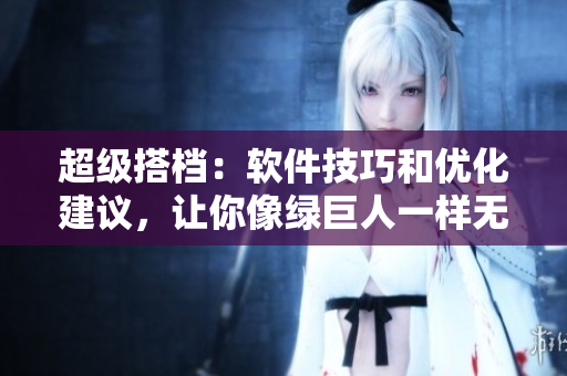 超级搭档：软件技巧和优化建议，让你像绿巨人一样无忧无虑地享受编程之旅