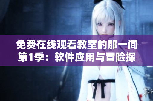 免费在线观看教室的那一间第1季：软件应用与冒险探索