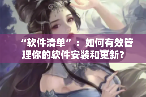 “软件清单”：如何有效管理你的软件安装和更新？