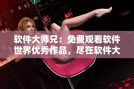 软件大师兄：免费观看软件世界优秀作品，尽在软件大师兄影视库