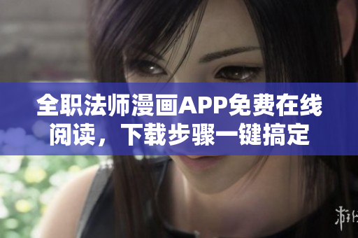全职法师漫画APP免费在线阅读，下载步骤一键搞定