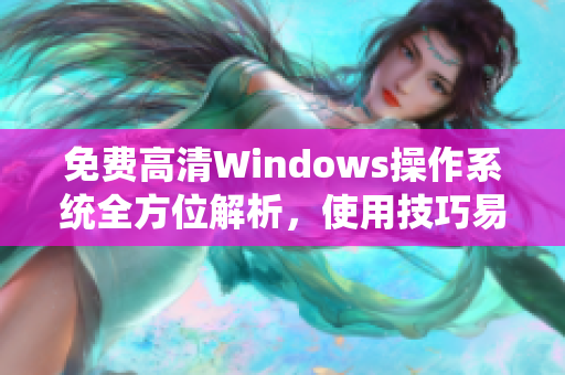 免费高清Windows操作系统全方位解析，使用技巧易上手