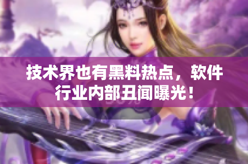 技术界也有黑料热点，软件行业内部丑闻曝光！