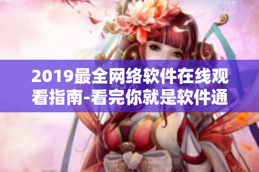 2019最全网络软件在线观看指南-看完你就是软件通！