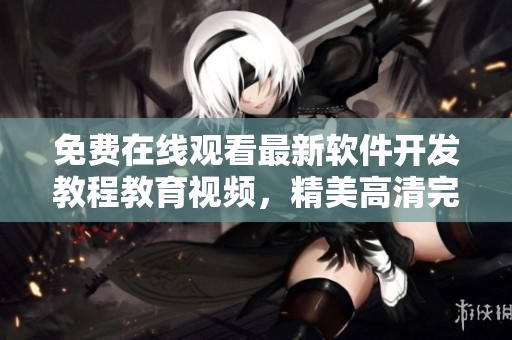 免费在线观看最新软件开发教程教育视频，精美高清完整版分享