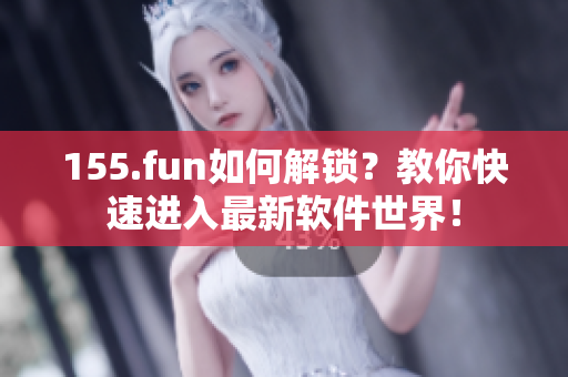 155.fun如何解锁？教你快速进入最新软件世界！