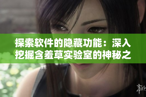 探索软件的隐藏功能：深入挖掘含羞草实验室的神秘之路
