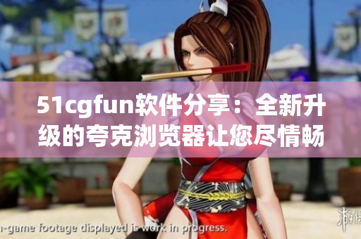 51cgfun软件分享：全新升级的夸克浏览器让您尽情畅游网络