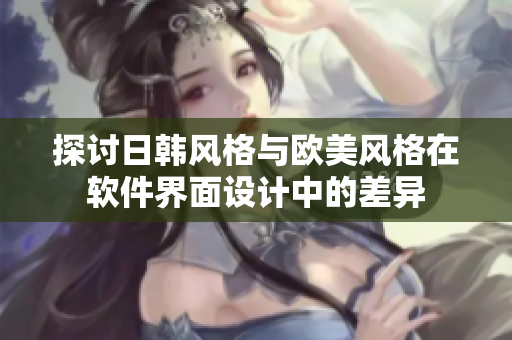 探讨日韩风格与欧美风格在软件界面设计中的差异