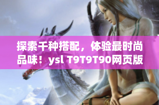 探索千种搭配，体验最时尚品味！ysl T9T9T90网页版给你不一样的美妆体验！