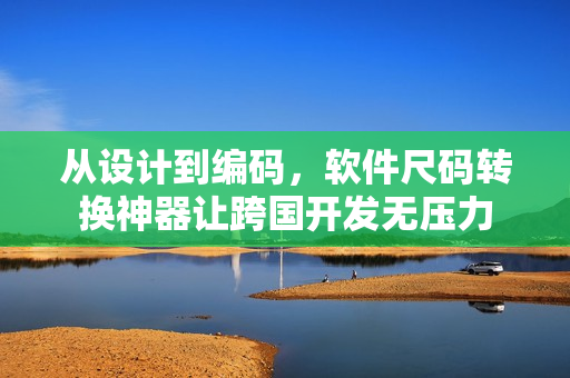 从设计到编码，软件尺码转换神器让跨国开发无压力