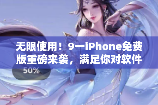 无限使用！9一iPhone免费版重磅来袭，满足你对软件的一切需求！