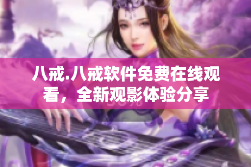 八戒.八戒软件免费在线观看，全新观影体验分享