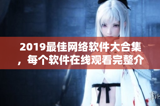2019最佳网络软件大合集，每个软件在线观看完整介绍！