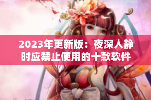 2023年更新版：夜深人静时应禁止使用的十款软件
