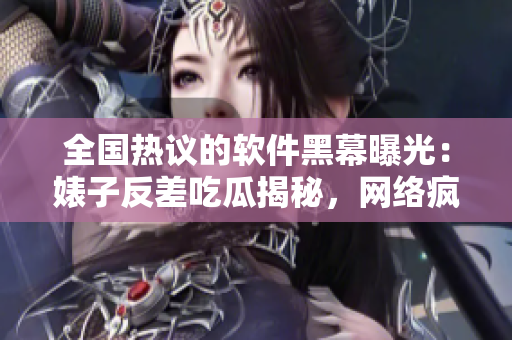 全国热议的软件黑幕曝光：婊子反差吃瓜揭秘，网络疯传信息曝光