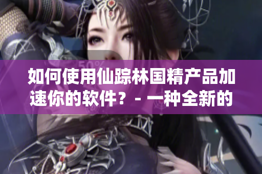 如何使用仙踪林国精产品加速你的软件？- 一种全新的提高软件性能的方法