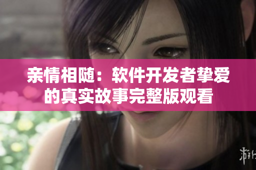 亲情相随：软件开发者挚爱的真实故事完整版观看