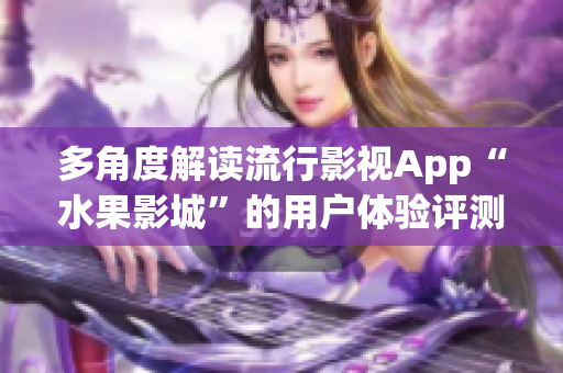 多角度解读流行影视App“水果影城”的用户体验评测