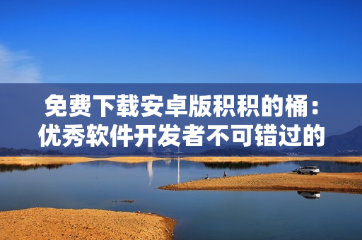 免费下载安卓版积积的桶：优秀软件开发者不可错过的工具