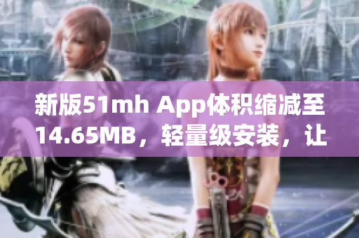 新版51mh App体积缩减至14.65MB，轻量级安装，让你畅享优质软件体验