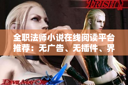 全职法师小说在线阅读平台推荐：无广告、无插件、界面友好