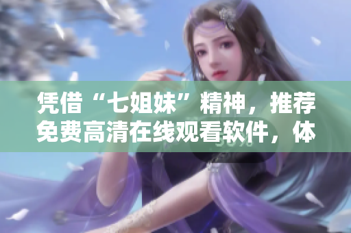 凭借“七姐妹”精神，推荐免费高清在线观看软件，体验无限创意！