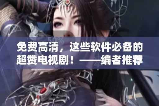 免费高清，这些软件必备的超赞电视剧！——编者推荐
