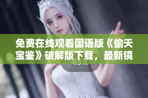 免费在线观看国语版《偷天宝鉴》破解版下载，最新镜像资源分享