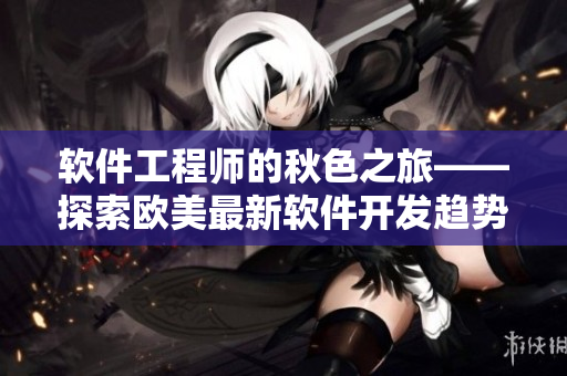 软件工程师的秋色之旅——探索欧美最新软件开发趋势