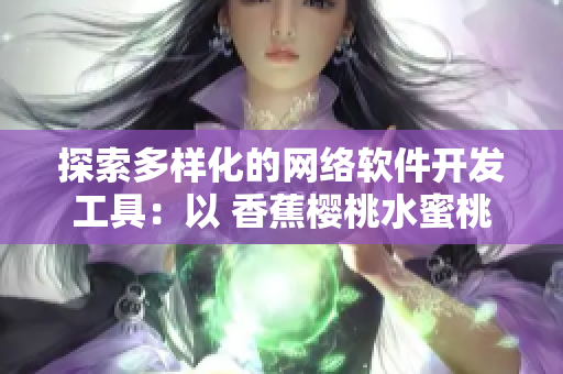 探索多样化的网络软件开发工具：以 香蕉樱桃水蜜桃猕猴桃菠萝 为例