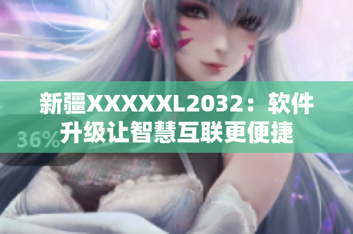 新疆XXXXXL2032：软件升级让智慧互联更便捷
