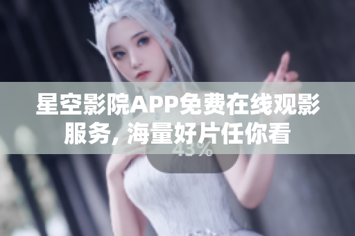 星空影院APP免费在线观影服务, 海量好片任你看
