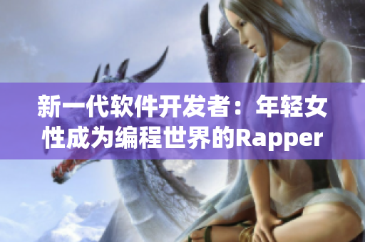 新一代软件开发者：年轻女性成为编程世界的Rapper
