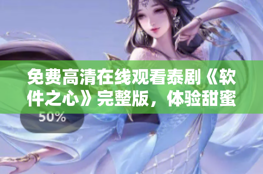 免费高清在线观看泰剧《软件之心》完整版，体验甜蜜剧情