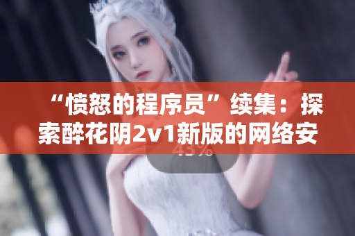 “愤怒的程序员”续集：探索醉花阴2v1新版的网络安全和性能提升