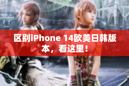 区别iPhone 14欧美日韩版本，看这里！