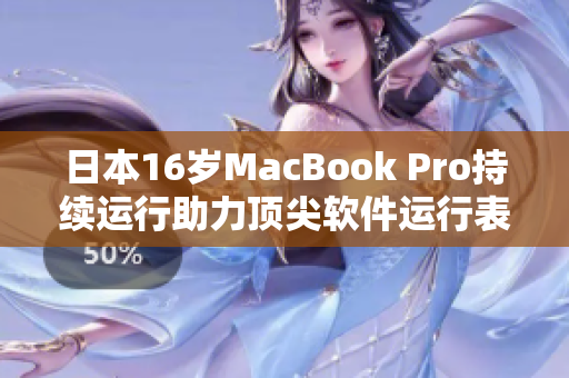 日本16岁MacBook Pro持续运行助力顶尖软件运行表现