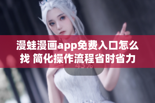 漫蛙漫画app免费入口怎么找 简化操作流程省时省力
