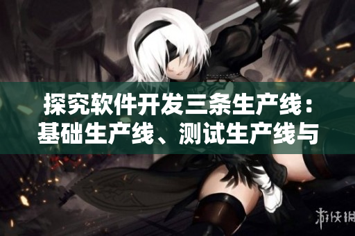 探究软件开发三条生产线：基础生产线、测试生产线与交付生产线