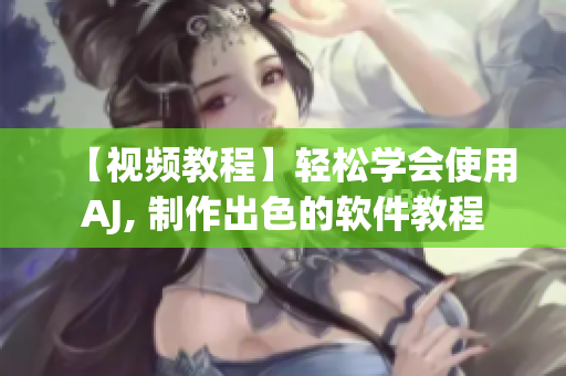 【视频教程】轻松学会使用AJ, 制作出色的软件教程