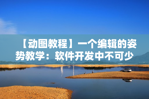 【动图教程】一个编辑的姿势教学：软件开发中不可少的技能！