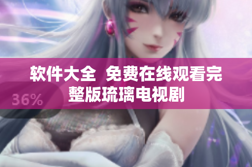 软件大全  免费在线观看完整版琉璃电视剧