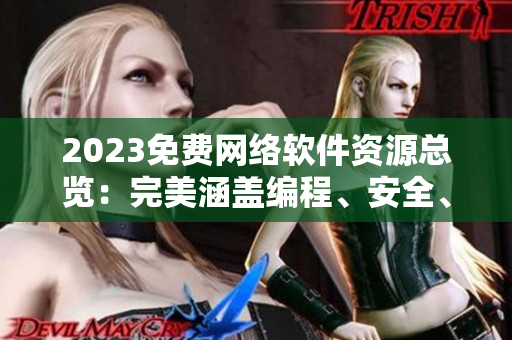 2023免费网络软件资源总览：完美涵盖编程、安全、通信与娱乐！