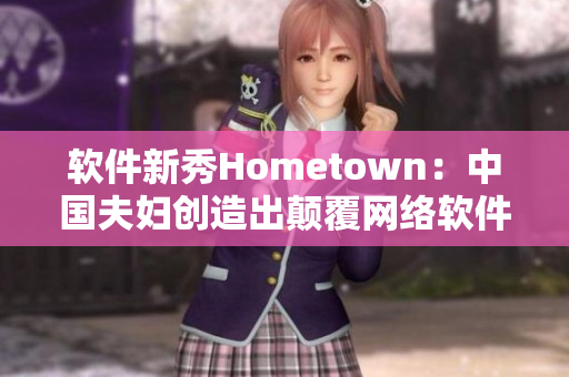 软件新秀Hometown：中国夫妇创造出颠覆网络软件行业的创新产品