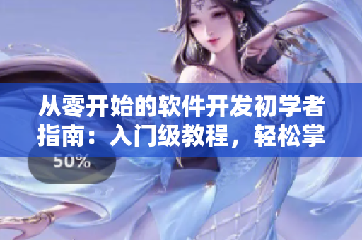 从零开始的软件开发初学者指南：入门级教程，轻松掌握基础知识