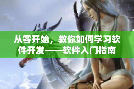 从零开始，教你如何学习软件开发——软件入门指南
